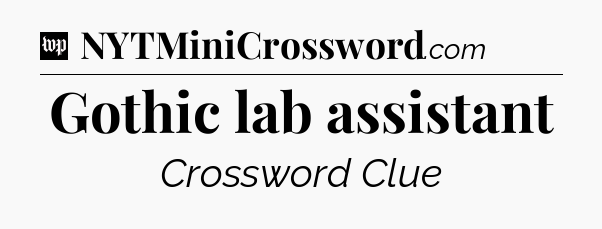 Gothic lab assistant Crossword Clue
