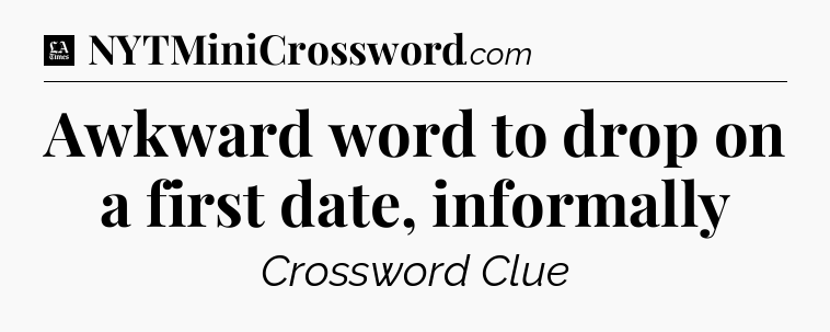Awkward word to drop on a first date, informally - LA Times Crossword