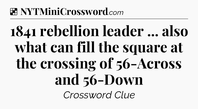 Solution: 1841 rebellion leader ... also what can fill the square at the crossing of 56-Across and 56-Down - NYT Crossword