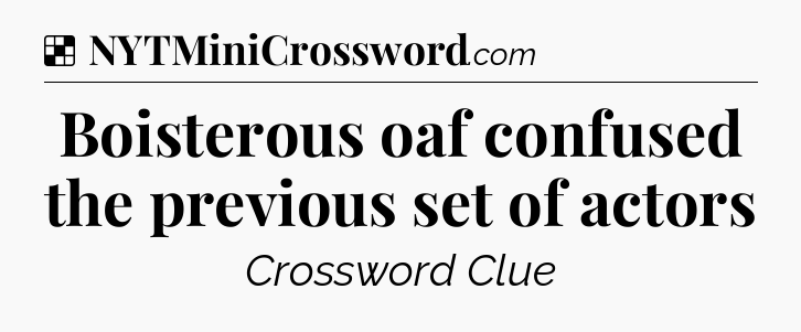 Solution: Boisterous oaf confused the previous set of actors - NYT Crossword