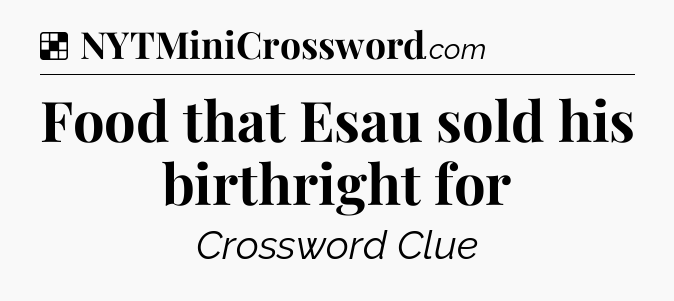 Solution: Food that Esau sold his birthright for - NYT Crossword