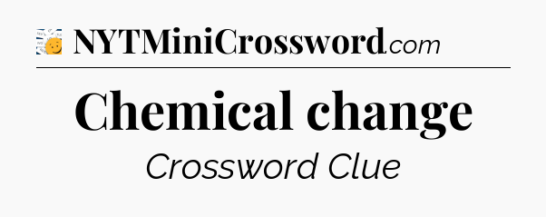 Chemical change - 7 Little Words