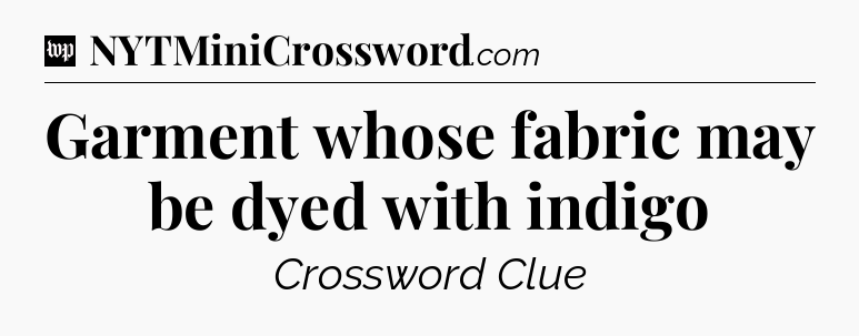 Garment whose fabric may be dyed with indigo Crossword Clue