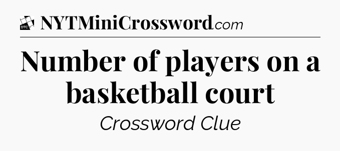 Number of players on a basketball court - Daily Themed Classic Crossword
