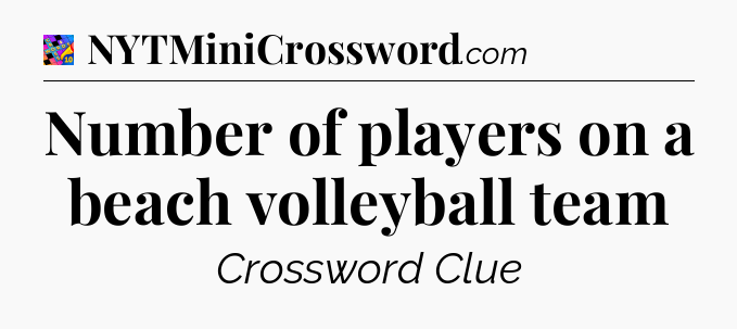 Number of players on a beach volleyball team Crossword Clue