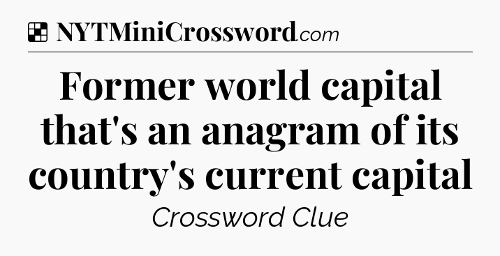 Solution: Former world capital that's an anagram of its country's current capital - NYT Crossword