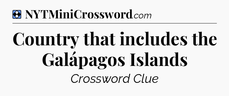 Solution: Country that includes the Galápagos Islands - NYT Mini Crossword