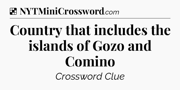 Solution: Country that includes the islands of Gozo and Comino - NYT Crossword