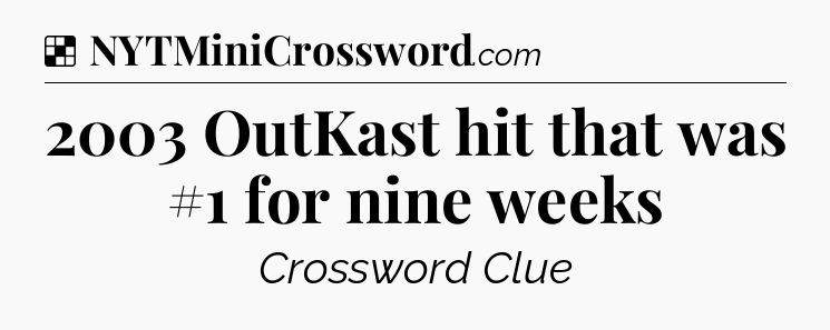 Solution: 2003 OutKast hit that was #1 for nine weeks - NYT Crossword