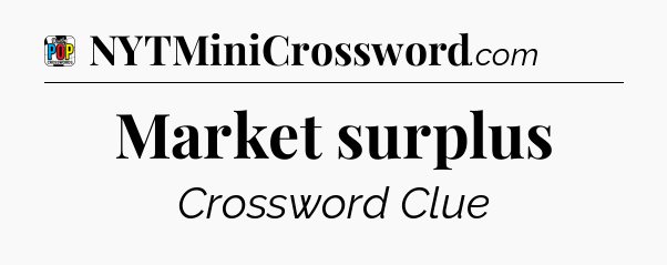 Market surplus Crossword Clue