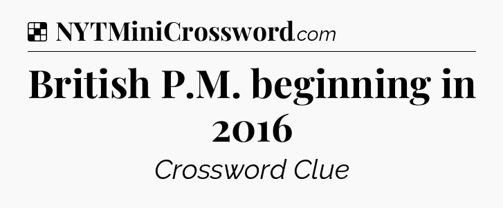 Solution: British P.M. beginning in 2016 - NYT Crossword