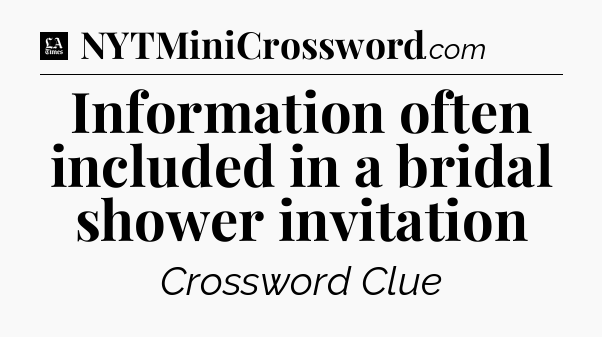 Information often included in a bridal shower invitation - LA Times Crossword