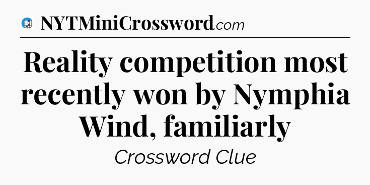 Reality competition most recently won by Nymphia Wind, familiarly Crossword Clue