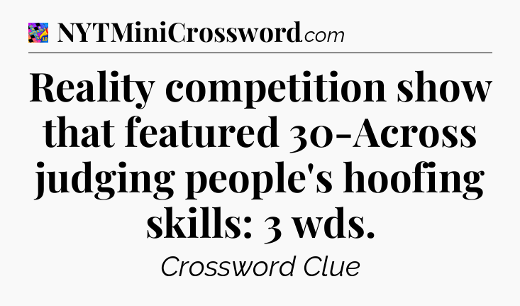 Reality competition show that featured 30-Across judging people's hoofing skills: 3 wds Crossword Clue