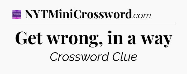 Get wrong, in a way - Thomas Joseph Crossword