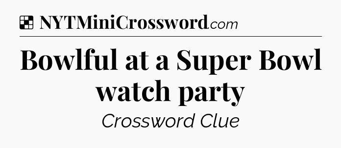 Solution: Bowlful at a Super Bowl watch party - NYT Crossword
