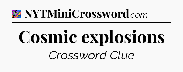 Cosmic explosions Crossword Clue