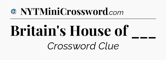 Britain's House of ___ Crossword Clue