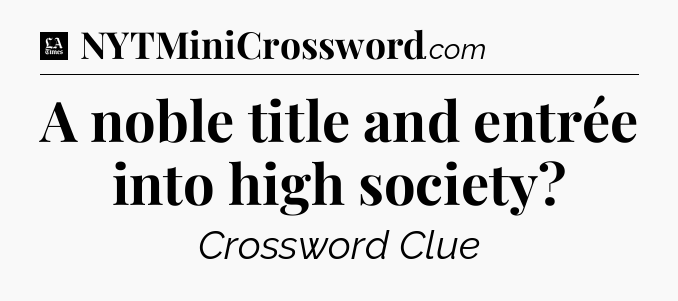 A noble title and entrée into high society - LA Times Crossword