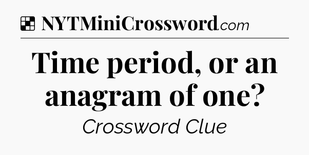 Solution: Time period, or an anagram of one - NYT Crossword