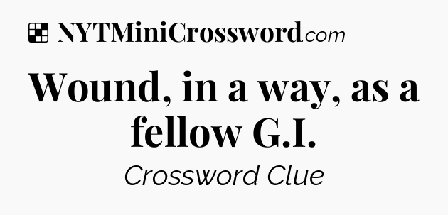 Solution: Wound, in a way, as a fellow G.I - NYT Crossword