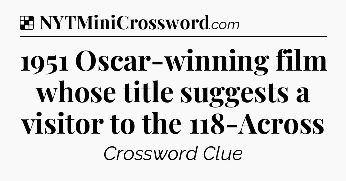 Solution: 1951 Oscar-winning film whose title suggests a visitor to the 118-Across - NYT Crossword