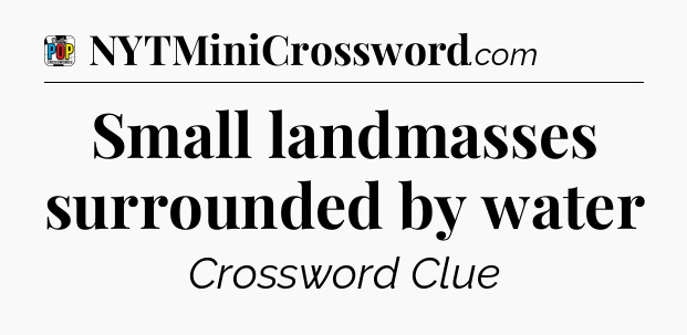 Small landmasses surrounded by water Crossword Clue