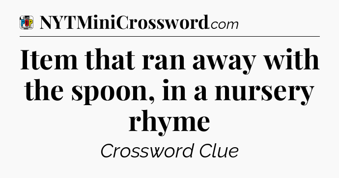 Item that ran away with the spoon, in a nursery rhyme Crossword Clue