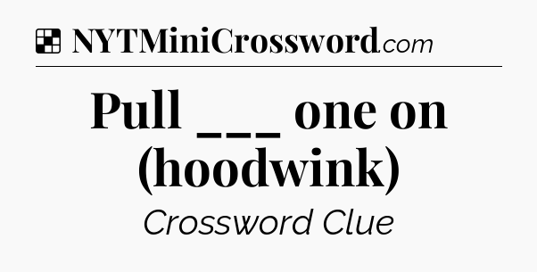 Solution: Pull ___ one on (hoodwink) - NYT Crossword