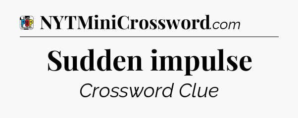 Sudden impulse Crossword Clue