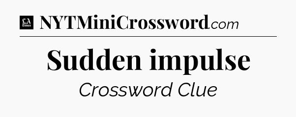 Sudden impulse - LA Times Crossword