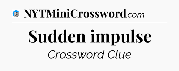 Sudden impulse Crossword Clue