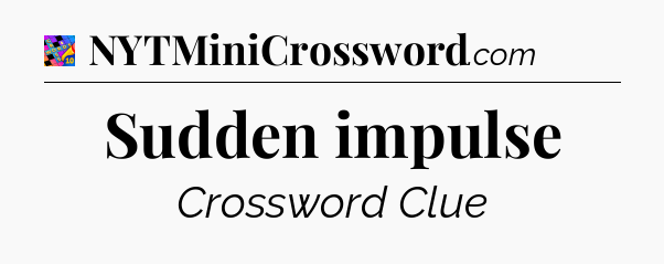 Sudden impulse Crossword Clue
