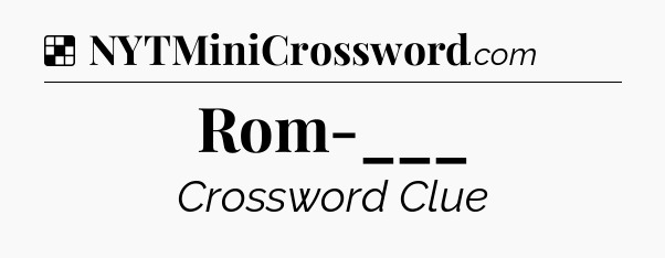 Solution: Rom-___ - NYT Crossword