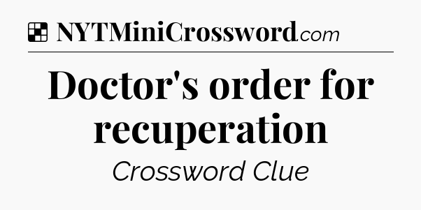 Solution: Doctor's order for recuperation - NYT Crossword
