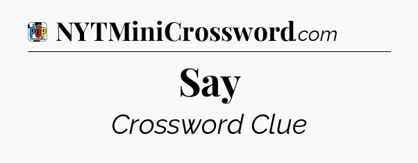 Say Crossword Clue