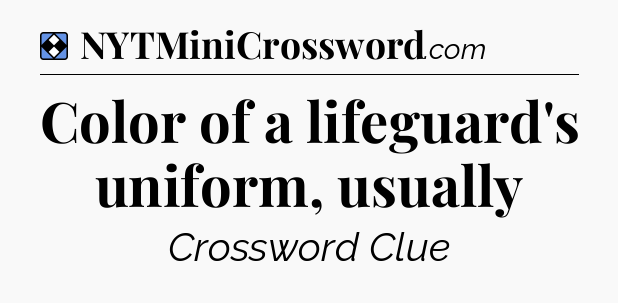 Solution: Color of a lifeguard's uniform, usually - NYT Mini Crossword