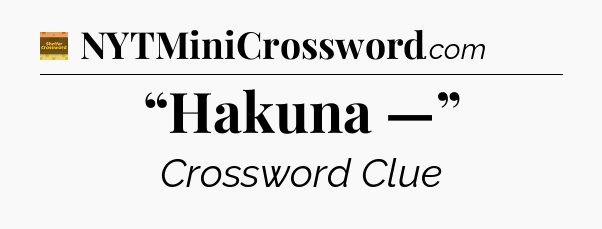 “Hakuna —” - Eugene Sheffer Crossword
