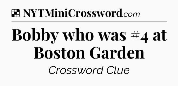 Solution: Bobby who was #4 at Boston Garden - NYT Crossword