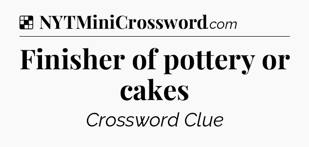 Solution: Finisher of pottery or cakes - NYT Crossword