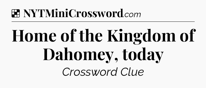 Solution: Home of the Kingdom of Dahomey, today - NYT Crossword