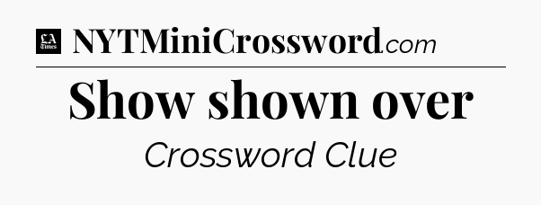 Show shown over - LA Times Crossword