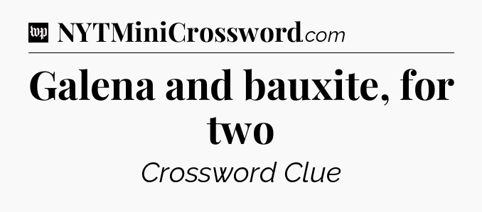 Galena and bauxite, for two Crossword Clue