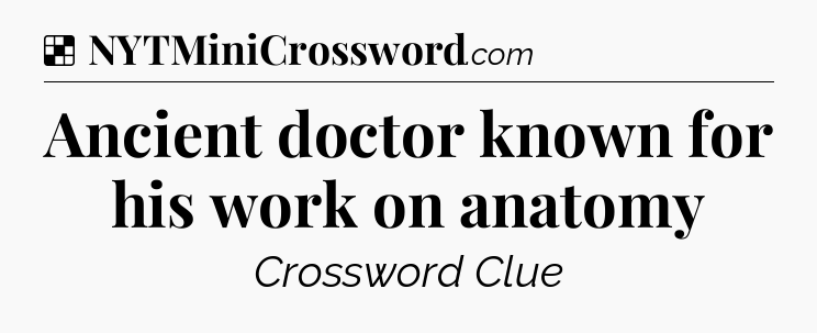 Solution: Ancient doctor known for his work on anatomy - NYT Crossword
