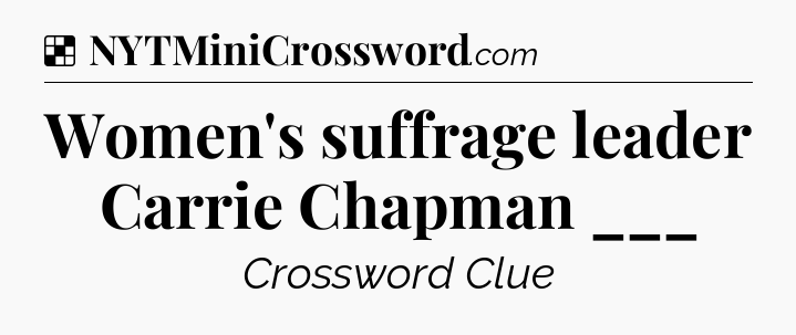 Solution: Women's suffrage leader Carrie Chapman ___ - NYT Crossword
