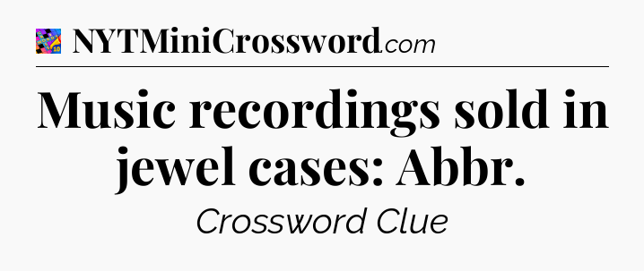 Music recordings sold in jewel cases: Abbr Crossword Clue