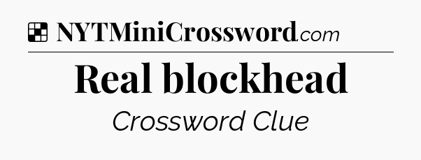 Solution: Real blockhead - NYT Crossword