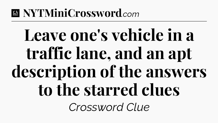 Leave one's vehicle in a traffic lane, and an apt description of the answers to the starred clues - LA Times Crossword