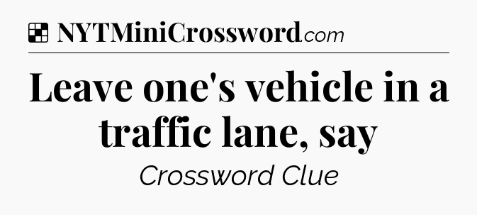 Solution: Leave one's vehicle in a traffic lane, say - NYT Crossword