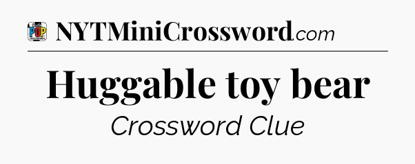 Huggable toy bear Crossword Clue